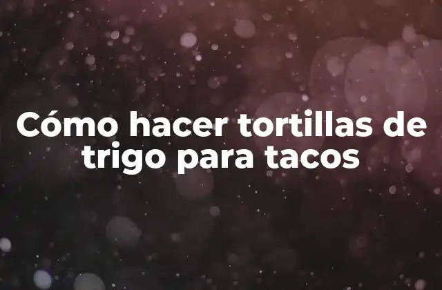 Cómo Hacer Tortillas de Trigo para Tacos