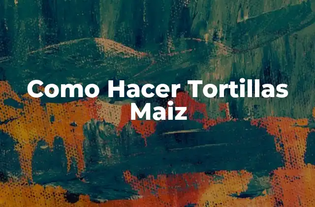 Como Hacer Tortillas Maiz