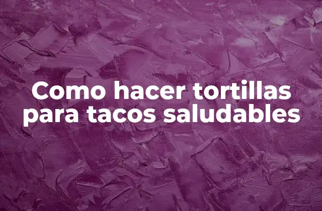 Como Hacer Tortillas para Tacos Saludables