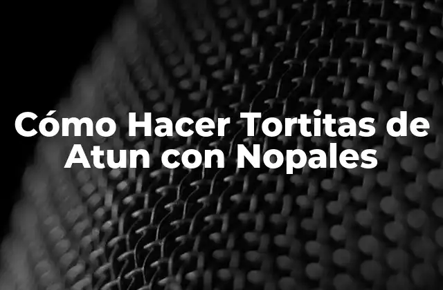 Cómo Hacer Tortitas de Atun con Nopales