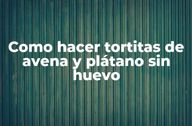 Como Hacer Tortitas de Avena y Plátano sin Huevo