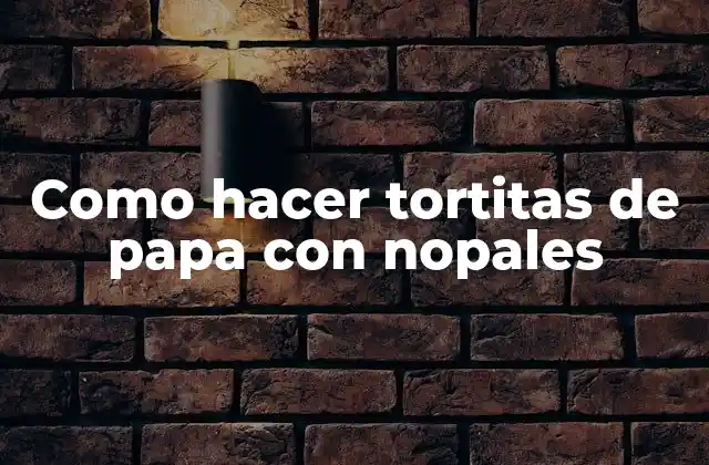 Como Hacer Tortitas de Papa con Nopales