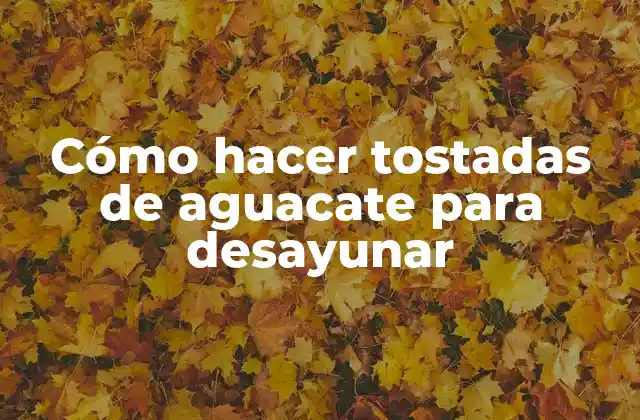 Cómo Hacer Tostadas de Aguacate para Desayunar