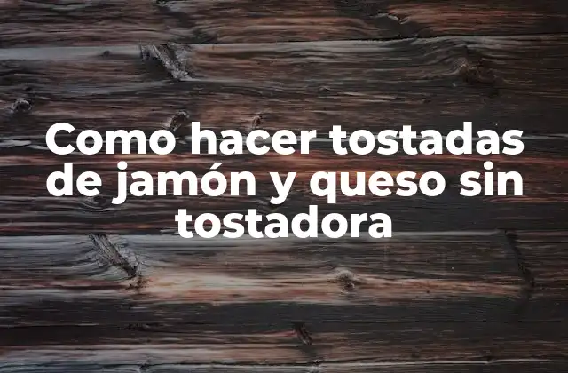 Como Hacer Tostadas de Jamón y Queso sin Tostadora