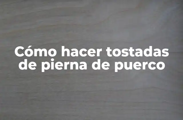 Cómo Hacer Tostadas de Pierna de Puerco