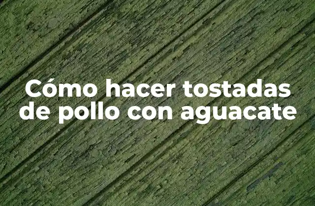 Cómo Hacer Tostadas de Pollo con Aguacate
