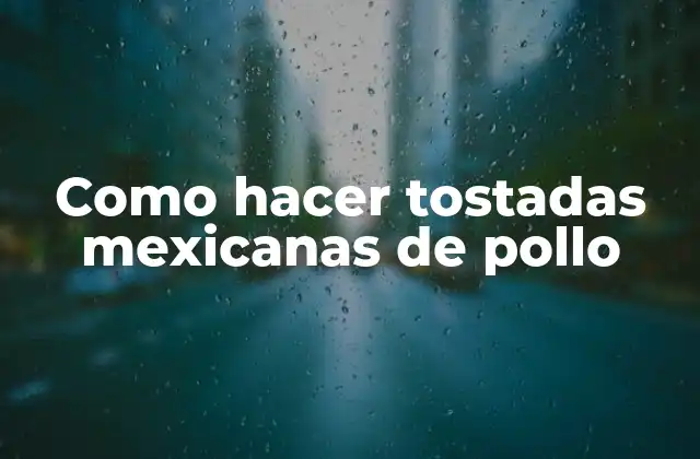 Como Hacer Tostadas Mexicanas de Pollo