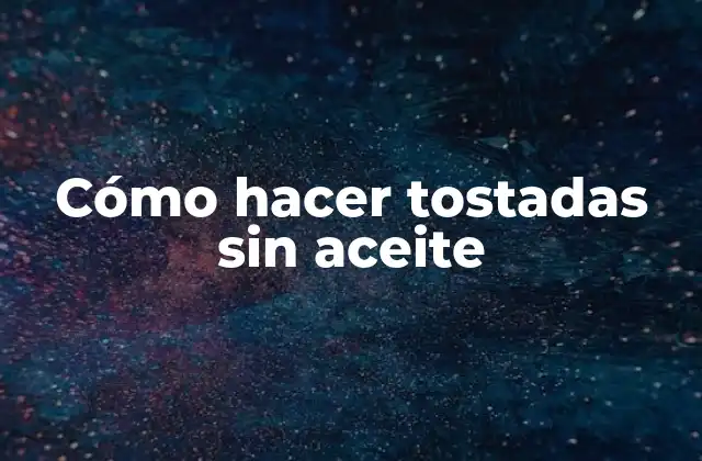 Cómo Hacer Tostadas sin Aceite 2 ¿Qué son las tostadas sin aceite?