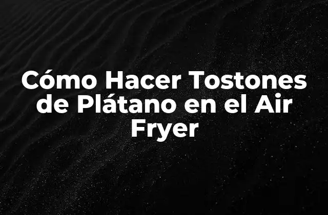 Cómo Hacer Tostones de Plátano en el Air Fryer