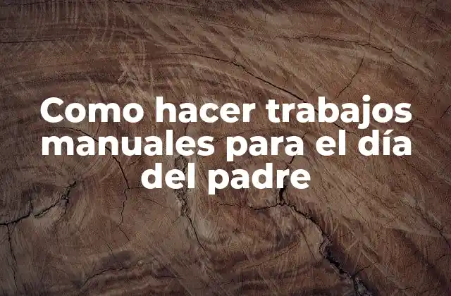 Como Hacer Trabajos Manuales para el Día Del Padre