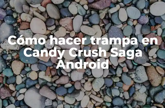 ¿Qué es hacer trampa en Candy Crush Saga Android?