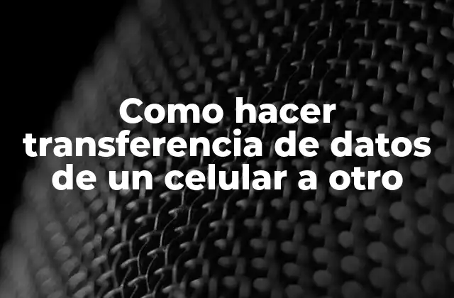 Como Hacer Transferencia de Datos de un Celular a Otro