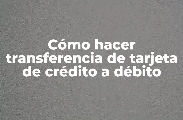 Cómo Hacer Transferencia de Tarjeta de Crédito a Débito