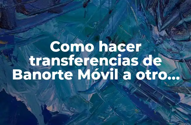 Como Hacer Transferencias de Banorte Móvil a Otro Banco