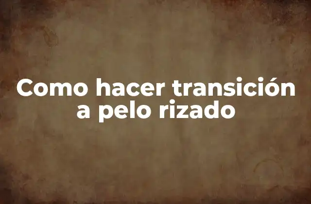Como Hacer Transición a Pelo Rizado