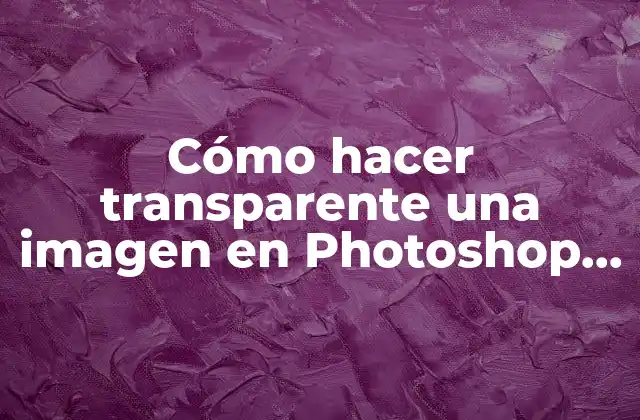 Cómo Hacer Transparente una Imagen en Photoshop Cs6