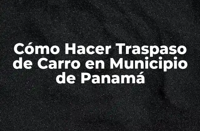 Cómo Hacer Traspaso de Carro en Municipio de Panamá
