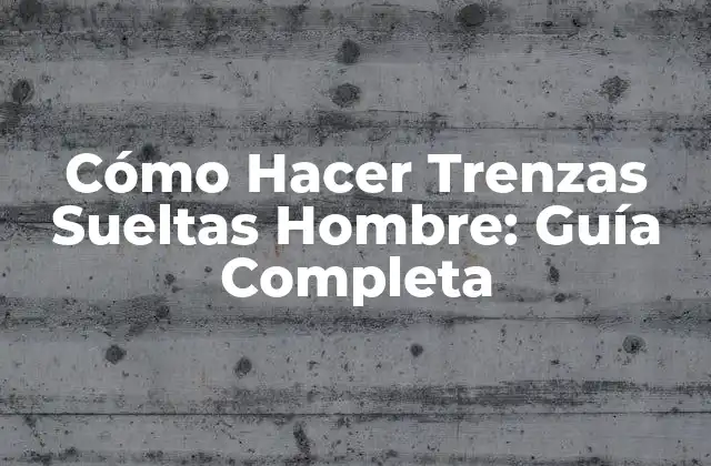 Cómo Hacer Trenzas Sueltas Hombre: Guía Completa