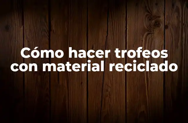 Cómo Hacer Trofeos con Material Reciclado