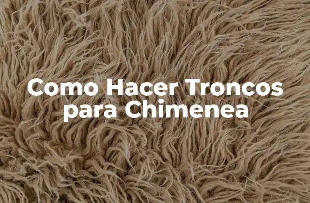 Como Hacer Troncos para Chimenea