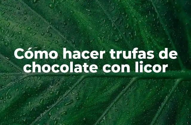Cómo Hacer Trufas de Chocolate con Licor