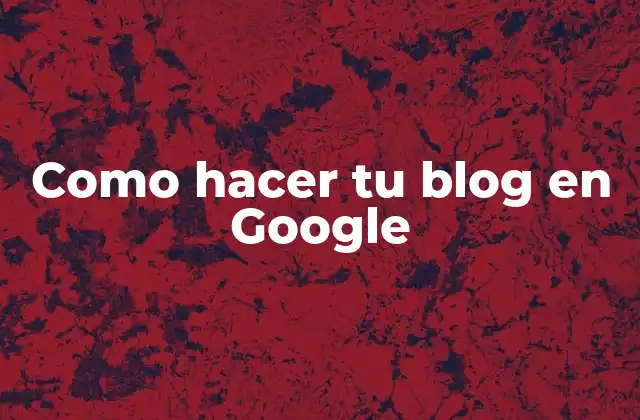 ¿Qué es Google Blogger y para qué sirve?