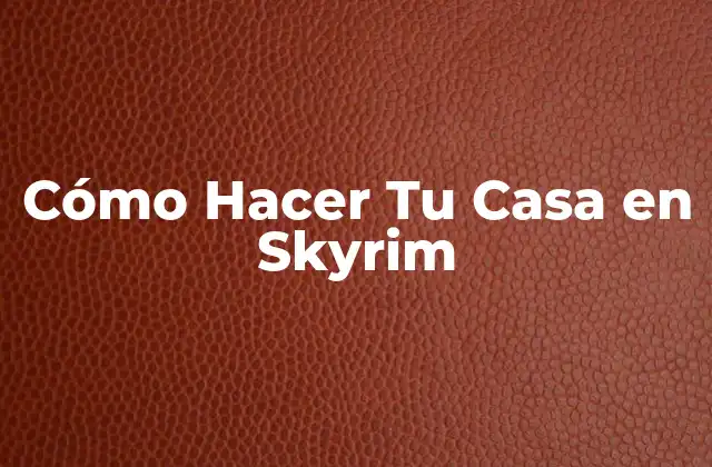 Cómo Hacer Tu Casa en Skyrim