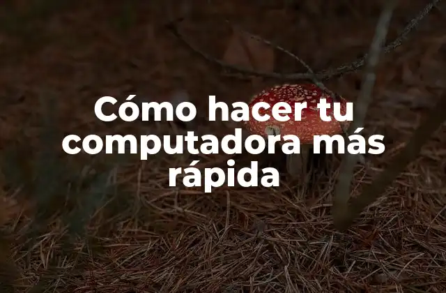 Cómo Hacer Tu Computadora Más Rápida