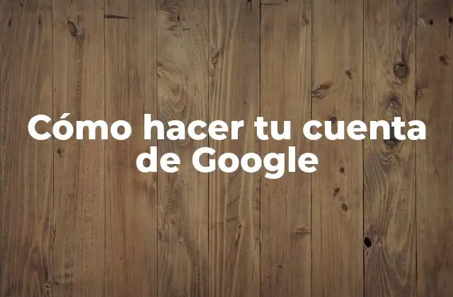 Cómo Hacer Tu Cuenta de Google