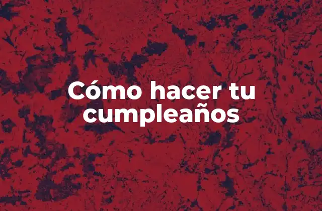 Cómo Hacer Tu Cumpleaños