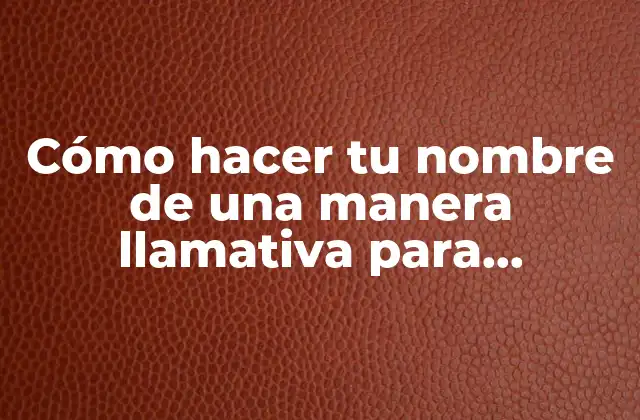 Cómo Hacer Tu Nombre de una Manera Llamativa para Entrevista