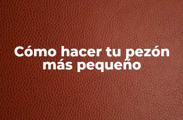 Cómo Hacer Tu Pezón Más Pequeño