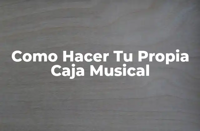 Como Hacer Tu Propia Caja Musical
