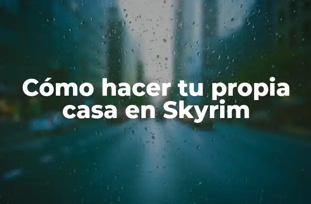 Cómo Hacer Tu Propia Casa en Skyrim