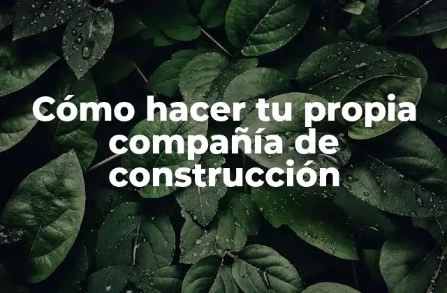 Cómo Hacer Tu Propia Compañía de Construcción