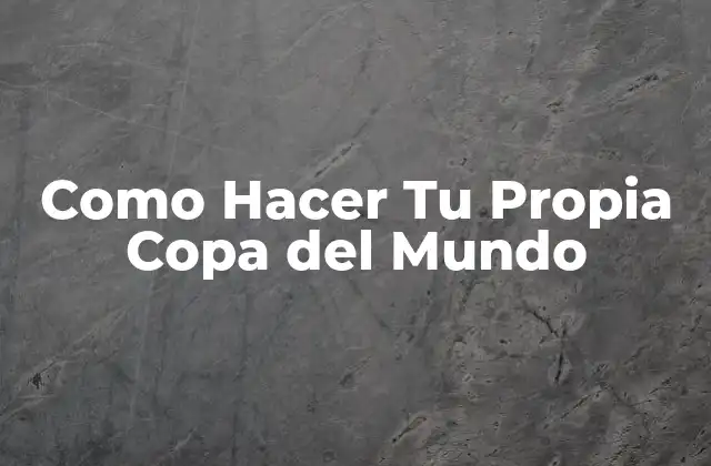 Como Hacer Tu Propia Copa Del Mundo