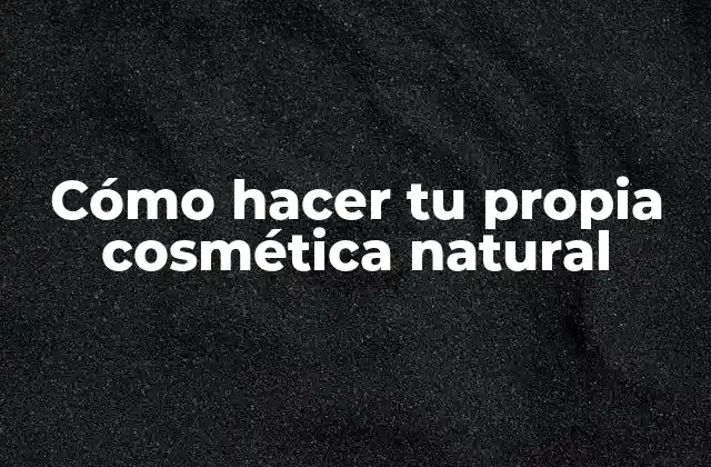 Cómo Hacer Tu Propia Cosmética Natural