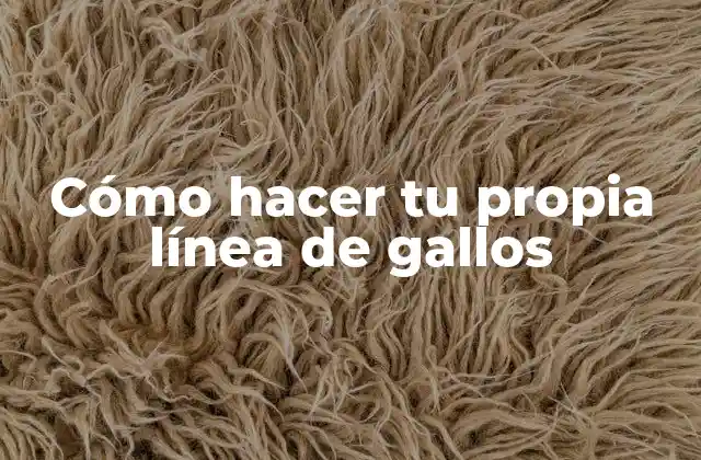 Cómo Hacer Tu Propia Línea de Gallos