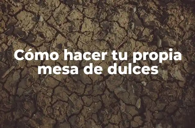 Cómo Hacer Tu Propia Mesa de Dulces