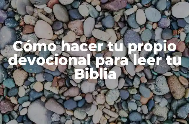 Cómo Hacer Tu Propio Devocional para Leer Tu Biblia