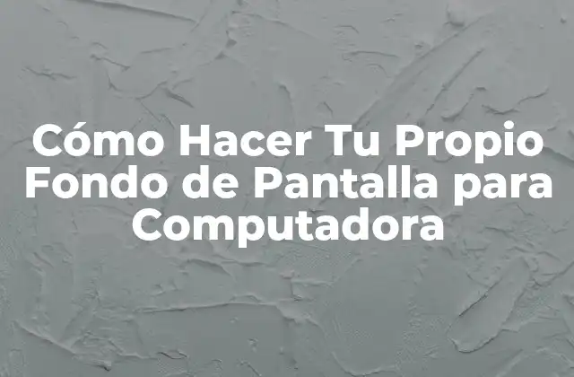 Cómo Hacer Tu Propio Fondo de Pantalla para Computadora