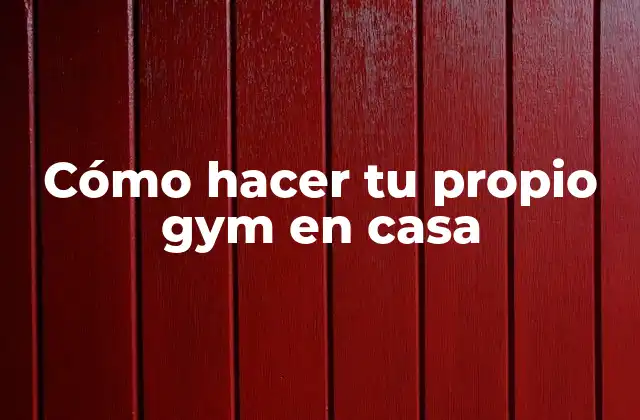 Cómo Hacer Tu Propio Gym en Casa