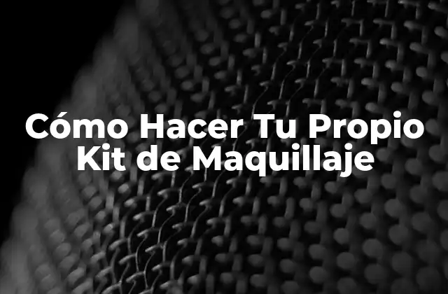 Cómo Hacer Tu Propio Kit de Maquillaje