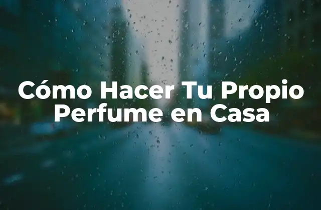 Cómo Hacer Tu Propio Perfume en Casa