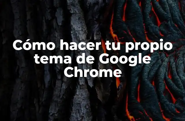 Cómo Hacer Tu Propio Tema de Google Chrome