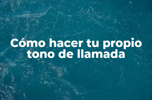 Cómo Hacer Tu Propio Tono de Llamada