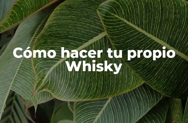 Cómo Hacer Tu Propio Whisky