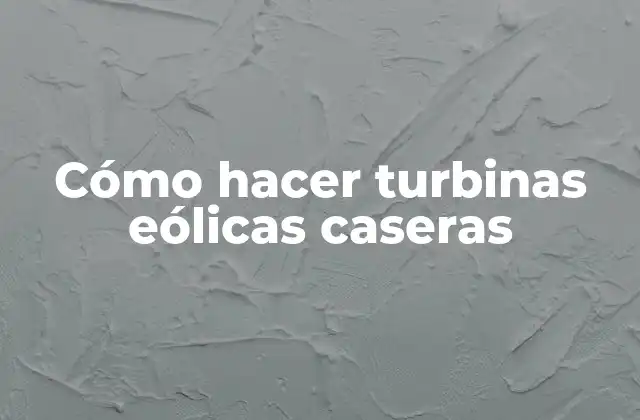 Cómo Hacer Turbinas Eólicas Caseras