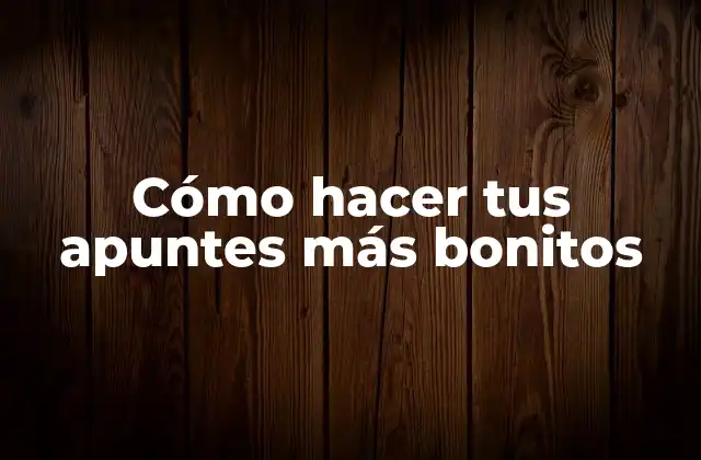 Cómo Hacer Tus Apuntes Más Bonitos