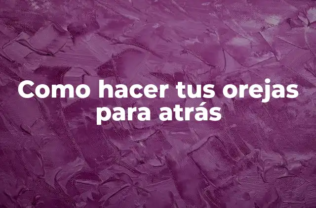 Como Hacer Tus Orejas para Atrás 2 ¿Qué son las orejas hacia atrás y para qué sirven?